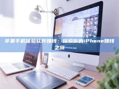 云南苹果手机体验软件赚钱：探索你的iPhone赚钱之旅