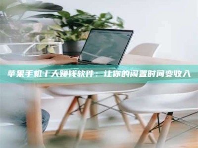 云南苹果手机十大赚钱软件：让你的闲置时间变收入