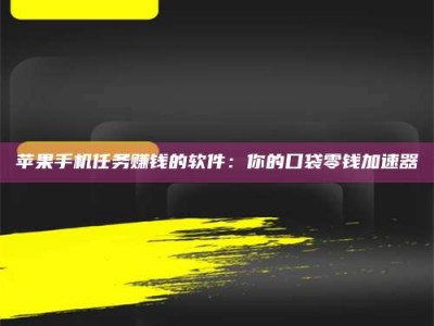 云南苹果手机任务赚钱的软件：你的口袋零钱加速器