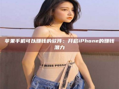 云南苹果手机可以赚钱的软件：开启iPhone的赚钱潜力
