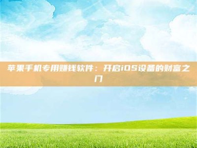 云南苹果手机专用赚钱软件：开启iOS设备的财富之门
